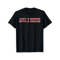 Just A Whore With A Dream Graphic T-Shirt - Funny Sarcastic Slogan Tee
